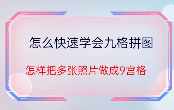 怎么快速学会九格拼图 怎样把多张照片做成9宫格？